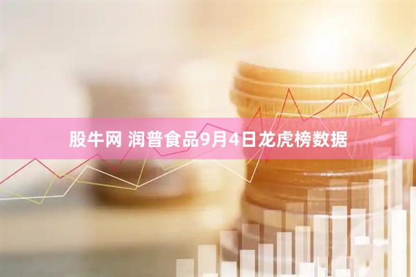 股牛网 润普食品9月4日龙虎榜数据