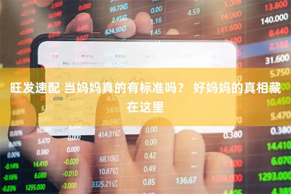 旺发速配 当妈妈真的有标准吗？ 好妈妈的真相藏在这里