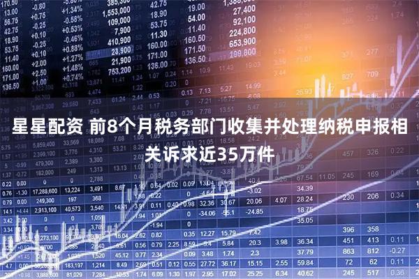 星星配资 前8个月税务部门收集并处理纳税申报相关诉求近35万件