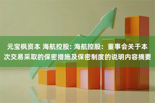 元宝枫资本 海航控股: 海航控股：董事会关于本次交易采取的保密措施及保密制度的说明内容摘要