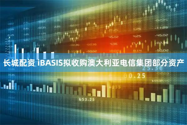 长城配资 iBASIS拟收购澳大利亚电信集团部分资产